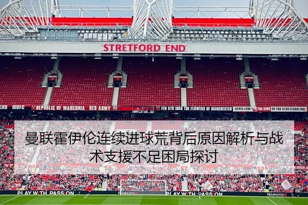 曼联霍伊伦连续进球荒背后原因解析与战术支援不足困局探讨