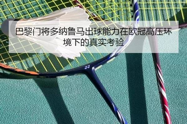 巴黎门将多纳鲁马出球能力在欧冠高压环境下的真实考验