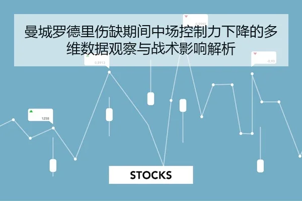 曼城罗德里伤缺期间中场控制力下降的多维数据观察与战术影响解析