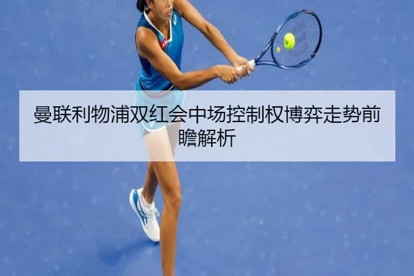 曼联利物浦双红会中场控制权博弈走势前瞻解析